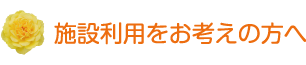 施設利用をお考えの方へ